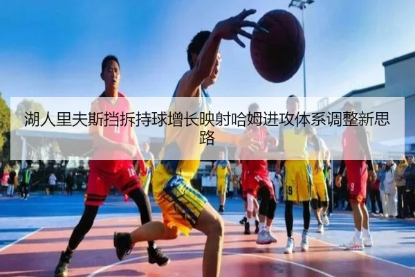 湖人里夫斯挡拆持球增长映射哈姆进攻体系调整新思路 - okooo