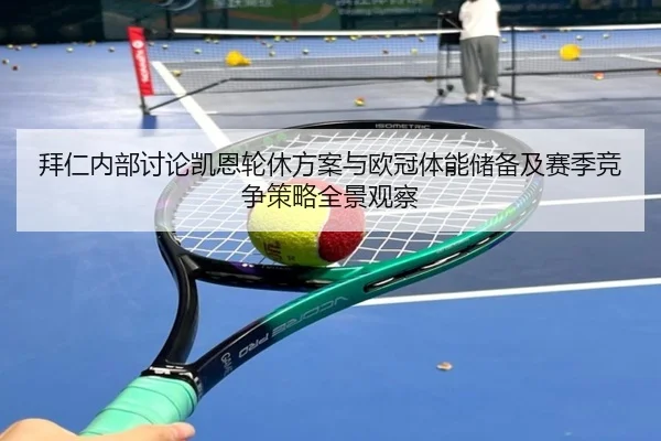 拜仁内部讨论凯恩轮休方案与欧冠体能储备及赛季竞争策略全景观察 | okooo