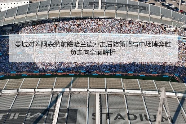 曼城对阵阿森纳前瞻哈兰德冲击后防策略与中场博弈胜负走向全面解析