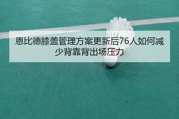 恩比德膝盖管理方案更新后76人如何减少背靠背出场压力 | okooo